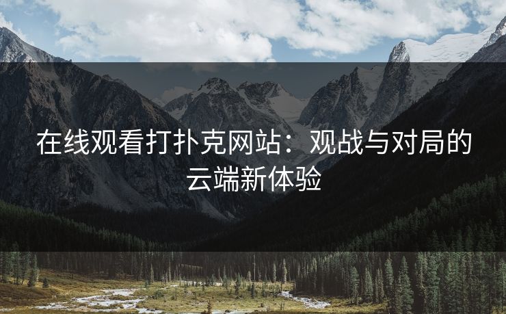 在线观看打扑克网站：观战与对局的云端新体验