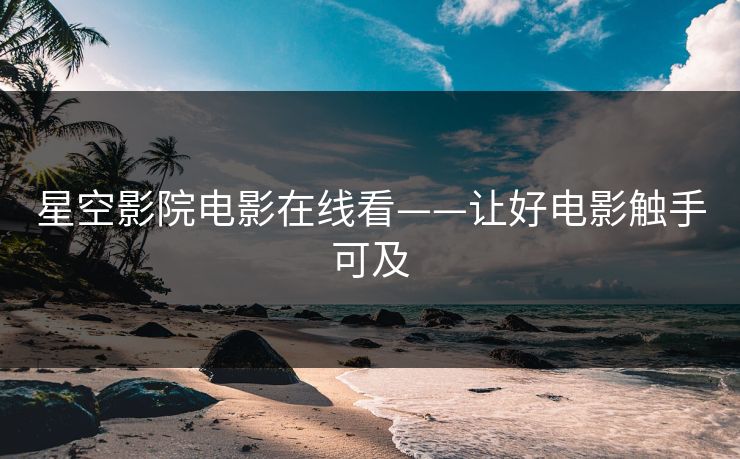 星空影院电影在线看——让好电影触手可及