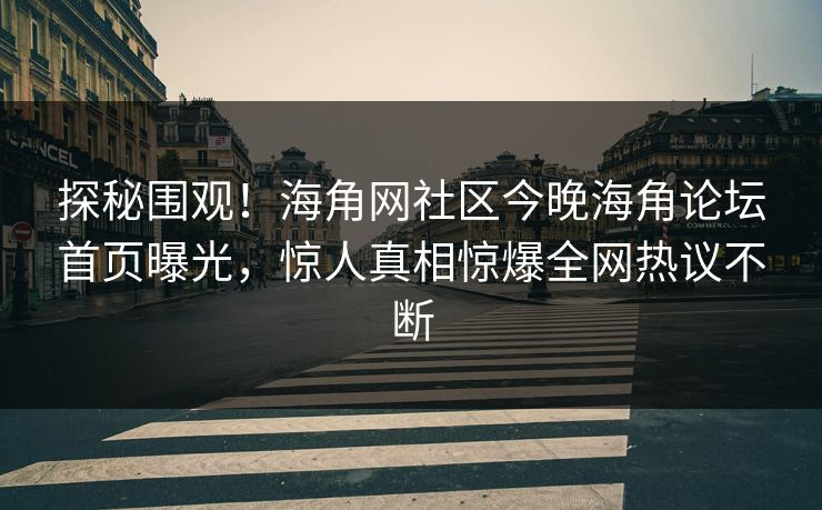 探秘围观！海角网社区今晚海角论坛首页曝光，惊人真相惊爆全网热议不断