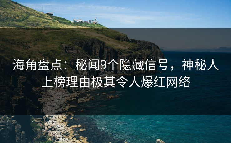 海角盘点：秘闻9个隐藏信号，神秘人上榜理由极其令人爆红网络