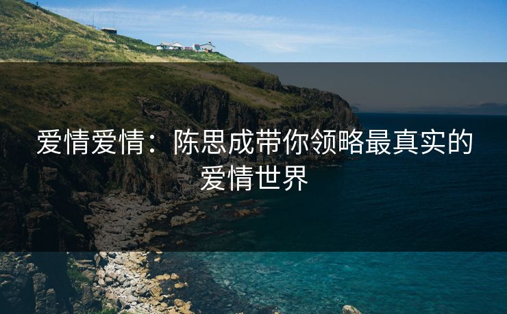 爱情爱情：陈思成带你领略最真实的爱情世界