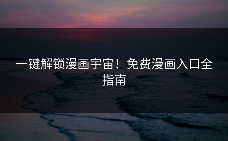 一键解锁漫画宇宙！免费漫画入口全指南