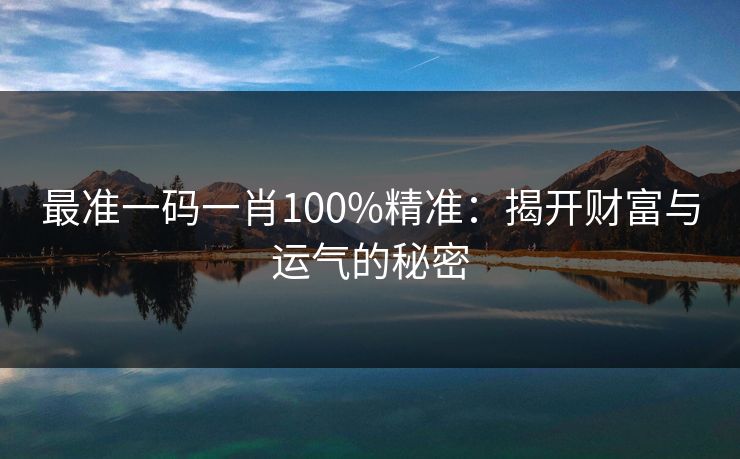 最准一码一肖100%精准：揭开财富与运气的秘密