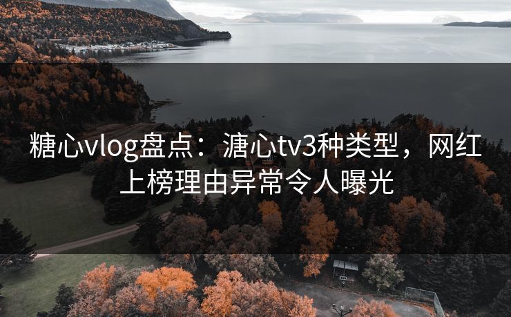糖心vlog盘点：溏心tv3种类型，网红上榜理由异常令人曝光